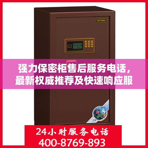 强力保密柜售后服务电话，最新权威推荐及快速响应服务指南