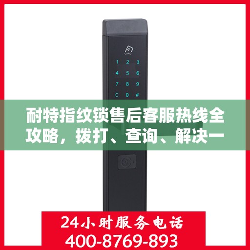 耐特指纹锁售后客服热线全攻略，拨打、查询、解决一切问题！