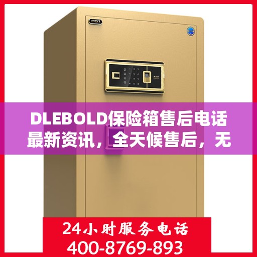 DLEBOLD保险箱售后电话最新资讯，全天候售后，无忧服务保障