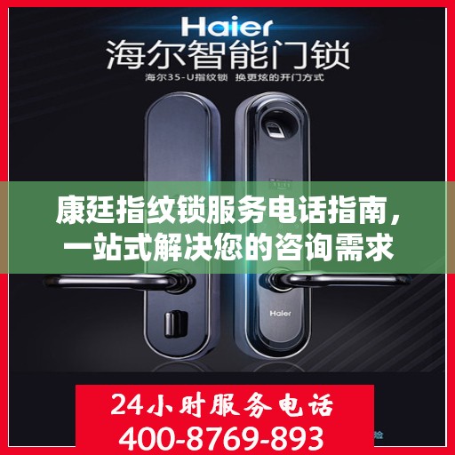 康廷指纹锁服务电话指南，一站式解决您的咨询需求