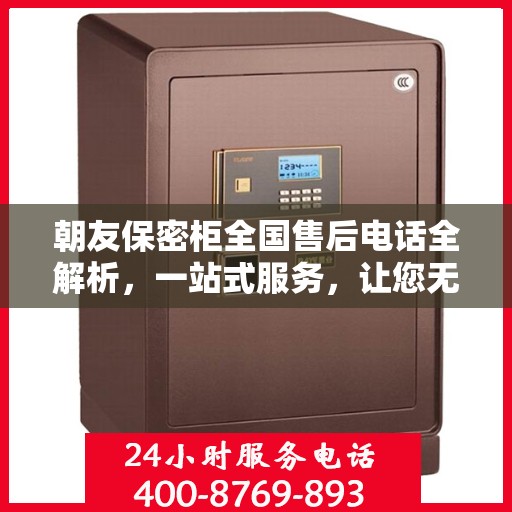 朝友保密柜全国售后电话全解析，一站式服务，让您无忧购