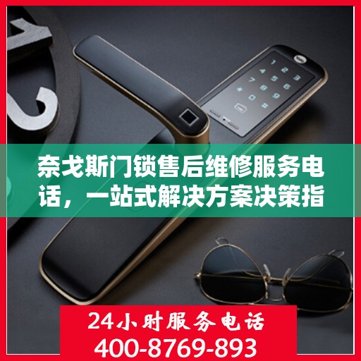 奈戈斯门锁售后维修服务电话，一站式解决方案决策指南
