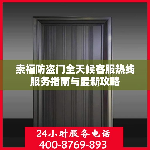 索福防盗门全天候客服热线服务指南与最新攻略