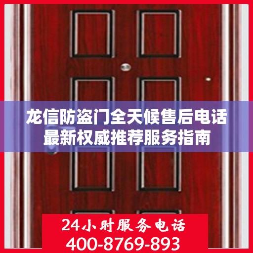 龙信防盗门全天候售后电话最新权威推荐服务指南