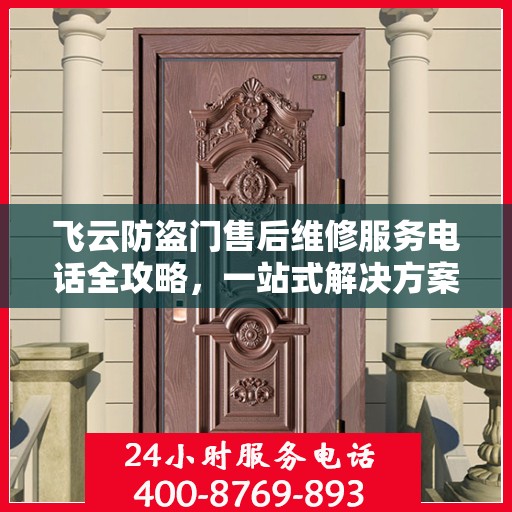 飞云防盗门售后维修服务电话全攻略，一站式解决方案与详细指南