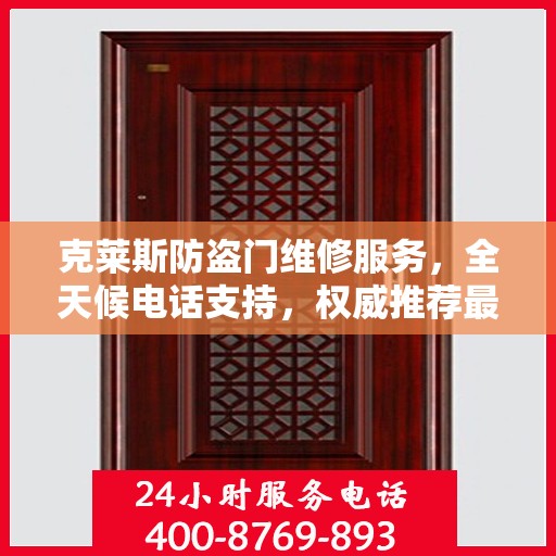 克莱斯防盗门维修服务，全天候电话支持，权威推荐最新维修热线