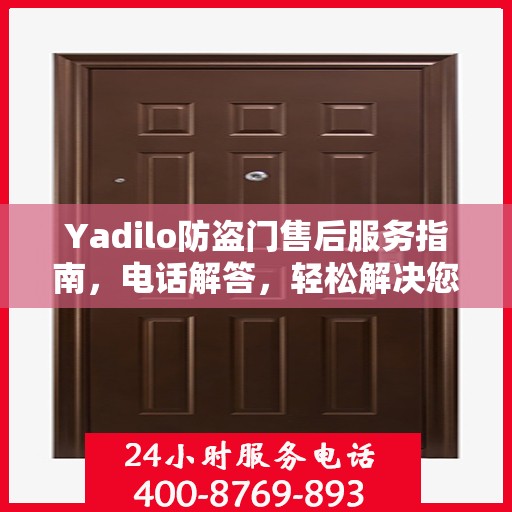 Yadilo防盗门售后服务指南，电话解答，轻松解决您的疑问！