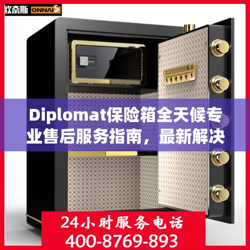 Diplomat保险箱全天候专业售后服务指南，最新解决方案与攻略