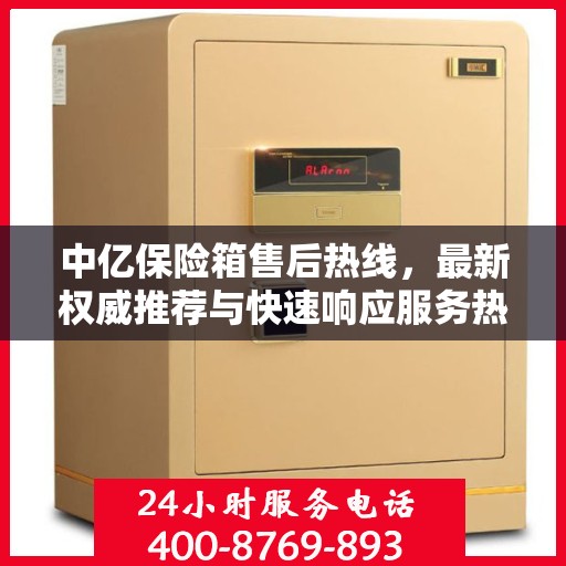 中亿保险箱售后热线，最新权威推荐与快速响应服务热线