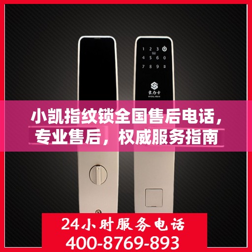 小凯指纹锁全国售后电话，专业售后，权威服务指南