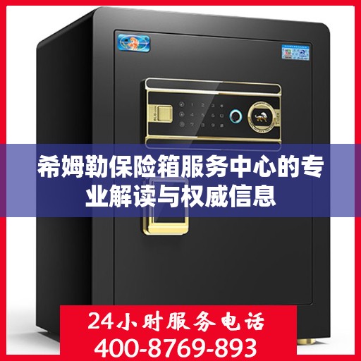 希姆勒保险箱服务中心的专业解读与权威信息