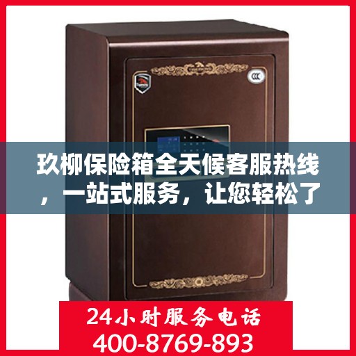 玖柳保险箱全天候客服热线，一站式服务，让您轻松了解全面保障！