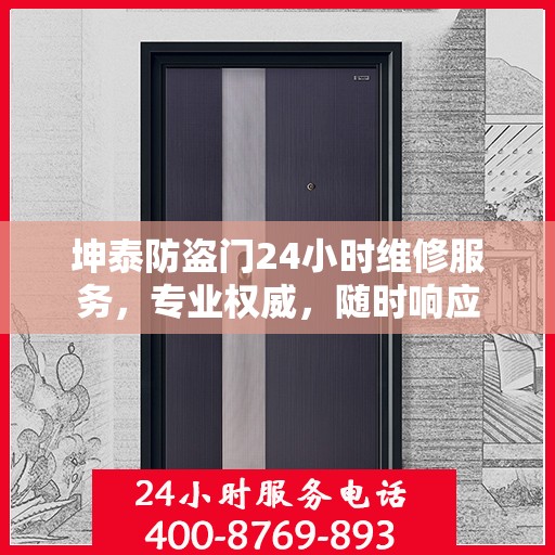 坤泰防盗门24小时维修服务，专业权威，随时响应