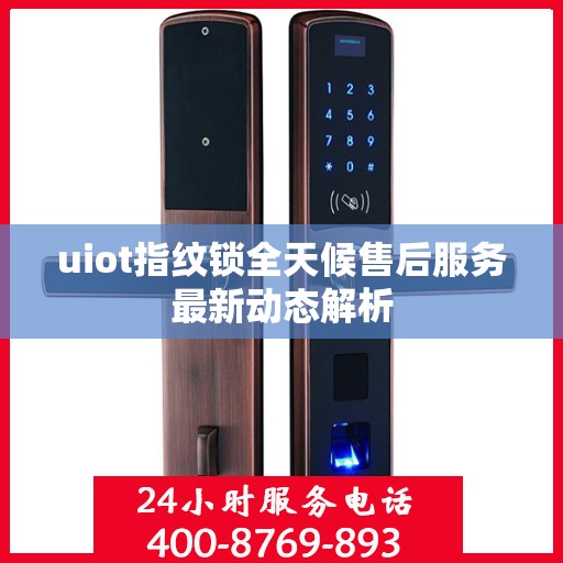 uiot指纹锁全天候售后服务最新动态解析