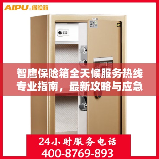 智鹰保险箱全天候服务热线专业指南，最新攻略与应急支持