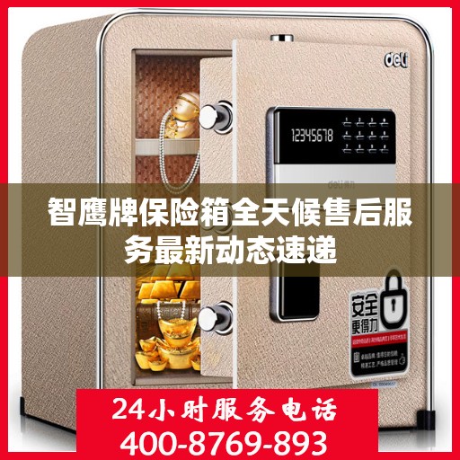 智鹰牌保险箱全天候售后服务最新动态速递