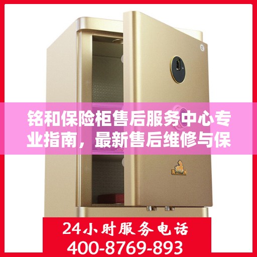 铭和保险柜售后服务中心专业指南，最新售后维修与保养攻略