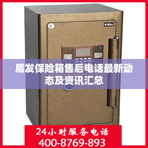 盾发保险箱售后电话最新动态及资讯汇总