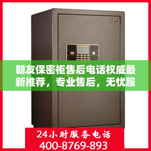 朝友保密柜售后电话权威最新推荐，专业售后，无忧服务