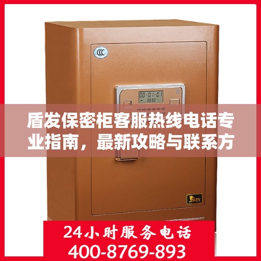 盾发保密柜客服热线电话专业指南，最新攻略与联系方式揭秘