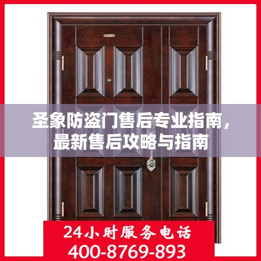 圣象防盗门售后专业指南，最新售后攻略与指南