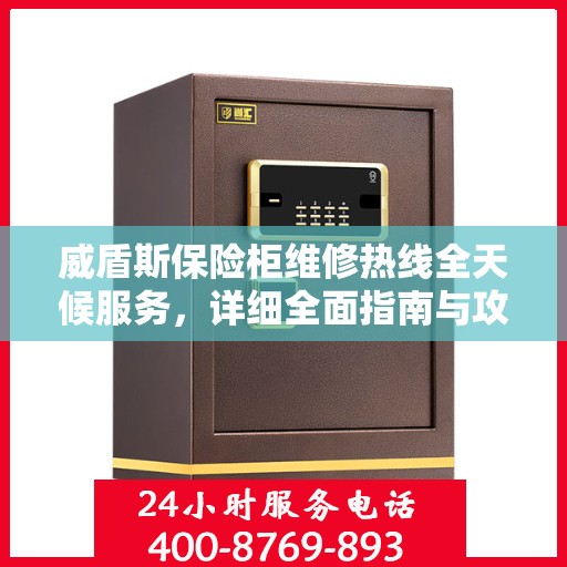 威盾斯保险柜维修热线全天候服务，详细全面指南与攻略