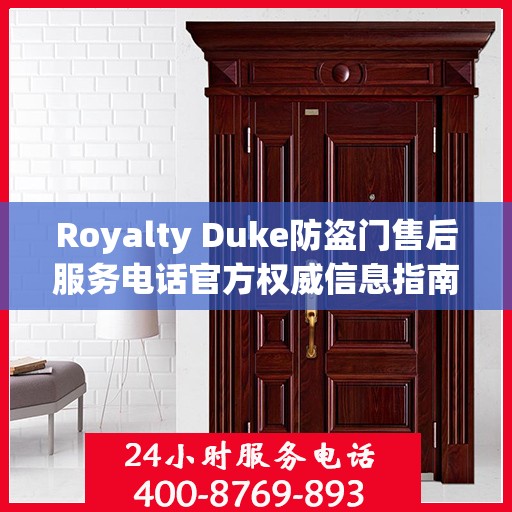 Royalty Duke防盗门售后服务电话官方权威信息指南