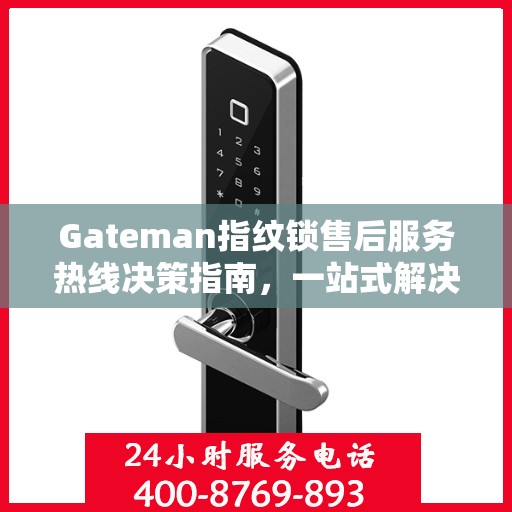 Gateman指纹锁售后服务热线决策指南，一站式解决方案与贴心服务