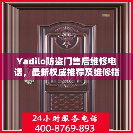 Yadilo防盗门售后维修电话，最新权威推荐及维修指南
