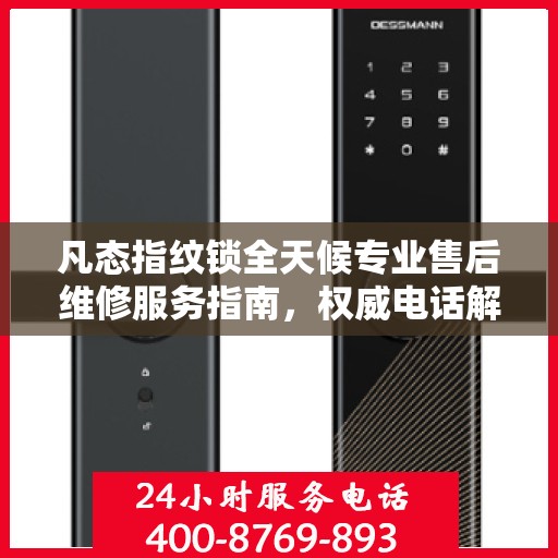 凡态指纹锁全天候专业售后维修服务指南，权威电话解析