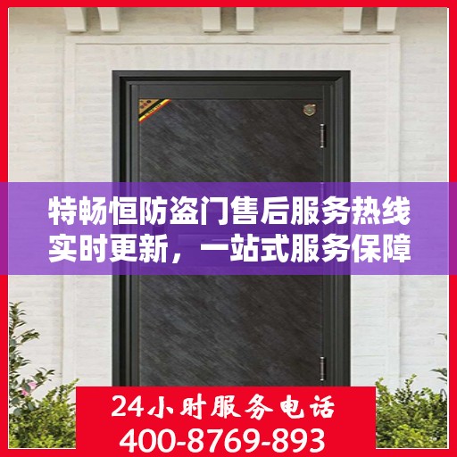 特畅恒防盗门售后服务热线实时更新，一站式服务保障，让您安心无忧！