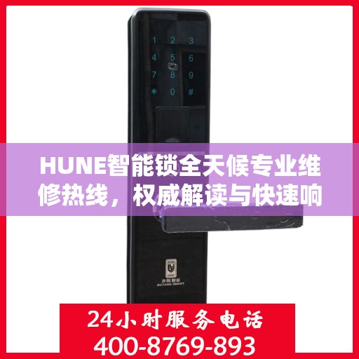 HUNE智能锁全天候专业维修热线，权威解读与快速响应