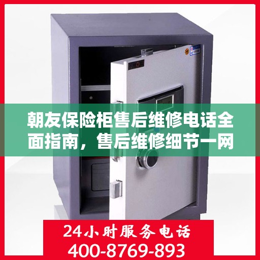 朝友保险柜售后维修电话全面指南，售后维修细节一网打尽