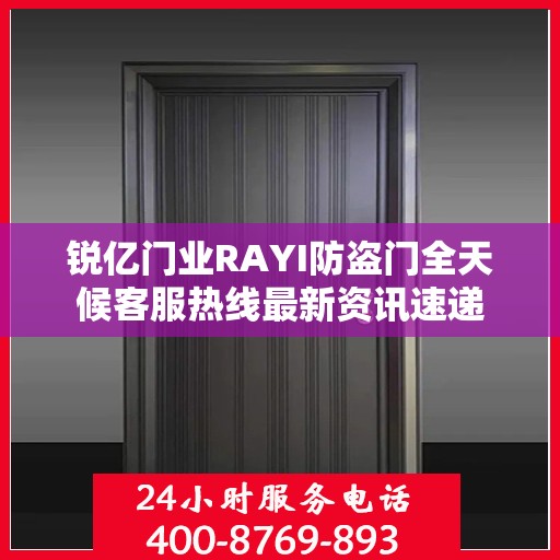 锐亿门业RAYI防盗门全天候客服热线最新资讯速递