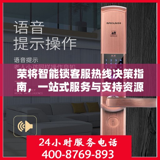 荣将智能锁客服热线决策指南，一站式服务与支持资源详解