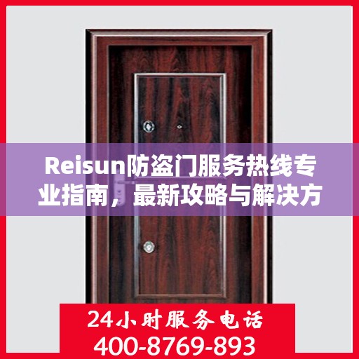 Reisun防盗门服务热线专业指南，最新攻略与解决方案