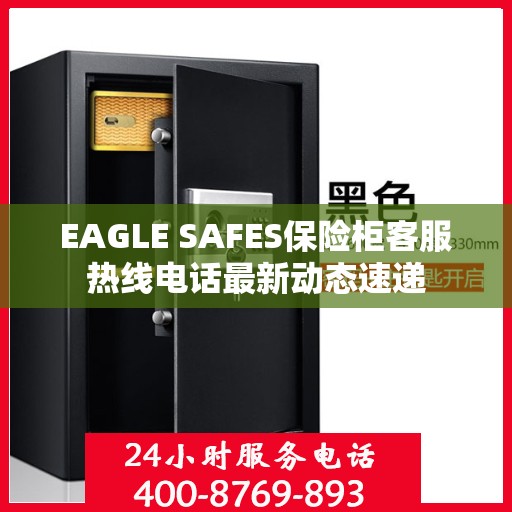 EAGLE SAFES保险柜客服热线电话最新动态速递