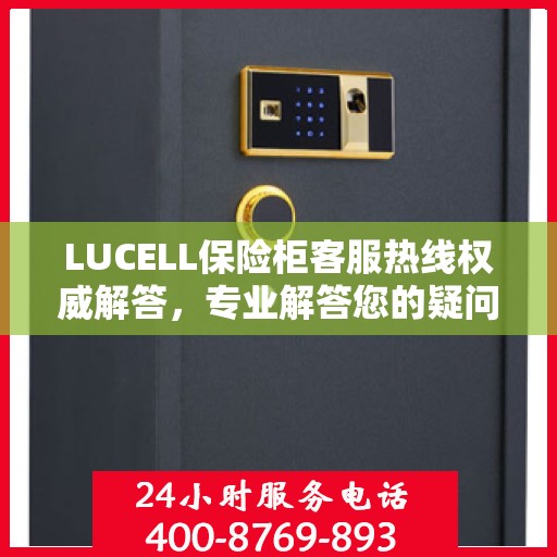 LUCELL保险柜客服热线权威解答，专业解答您的疑问