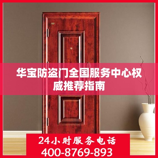 华宝防盗门全国服务中心权威推荐指南