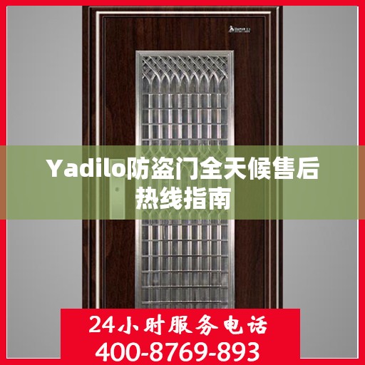 Yadilo防盗门全天候售后热线指南