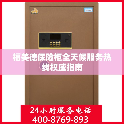 福美德保险柜全天候服务热线权威指南