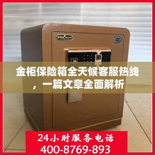 金柜保险箱全天候客服热线，一篇文章全面解析