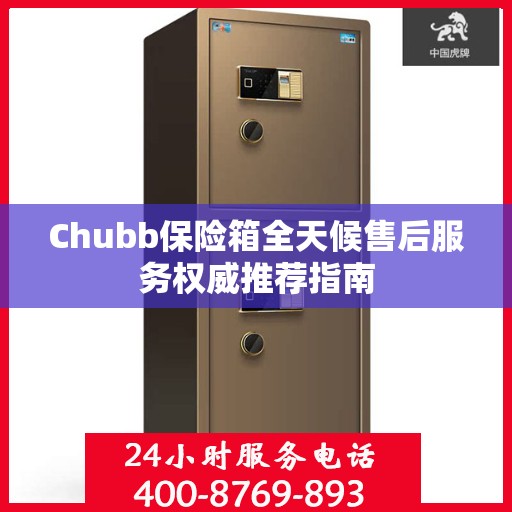 Chubb保险箱全天候售后服务权威推荐指南
