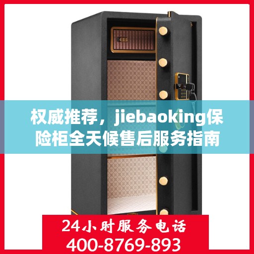 权威推荐，jiebaoking保险柜全天候售后服务指南