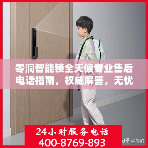 零洞智能锁全天候专业售后电话指南，权威解答，无忧服务保障！