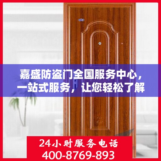 嘉盛防盗门全国服务中心，一站式服务，让您轻松了解全面信息