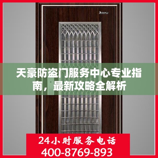 天豪防盗门服务中心专业指南，最新攻略全解析