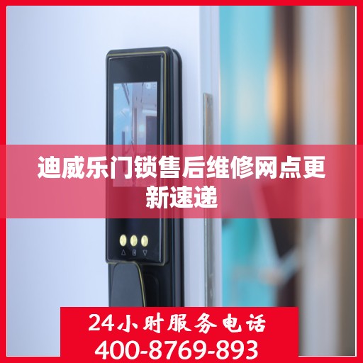 迪威乐门锁售后维修网点更新速递