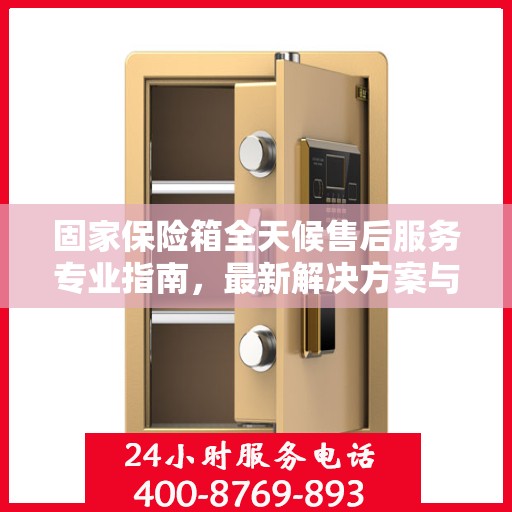 固家保险箱全天候售后服务专业指南，最新解决方案与攻略