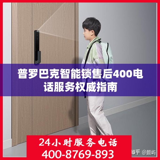 普罗巴克智能锁售后400电话服务权威指南